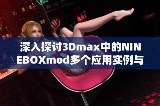 深入探讨3Dmax中的NINEBOXmod多个应用实例与技巧分析