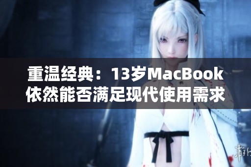 重温经典：13岁MacBook依然能否满足现代使用需求