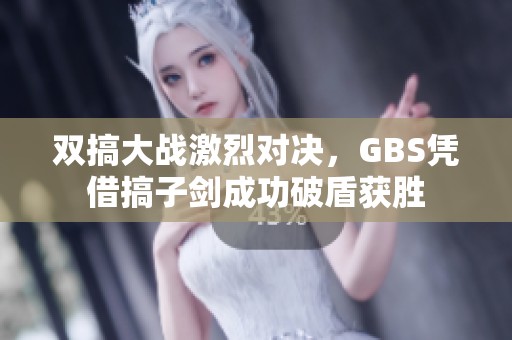 双搞大战激烈对决，GBS凭借搞子剑成功破盾获胜