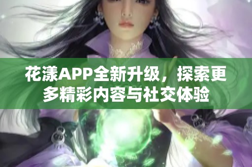 花漾APP全新升级，探索更多精彩内容与社交体验