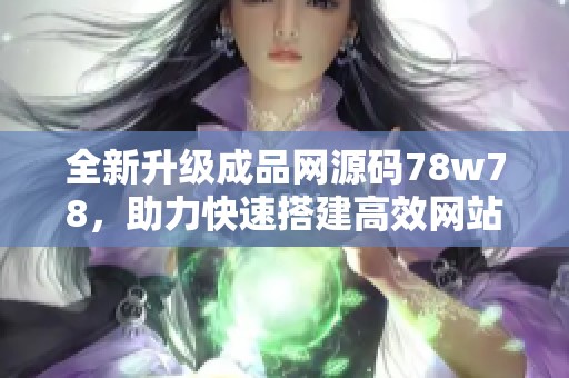 全新升级成品网源码78w78，助力快速搭建高效网站平台