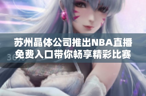 苏州晶体公司推出NBA直播免费入口带你畅享精彩比赛