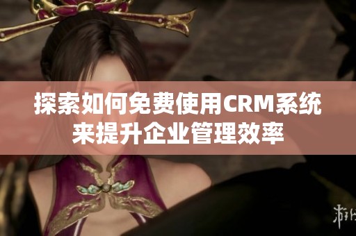 探索如何免费使用CRM系统来提升企业管理效率