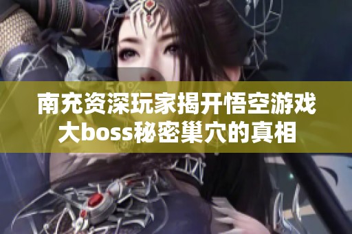 南充资深玩家揭开悟空游戏大boss秘密巢穴的真相