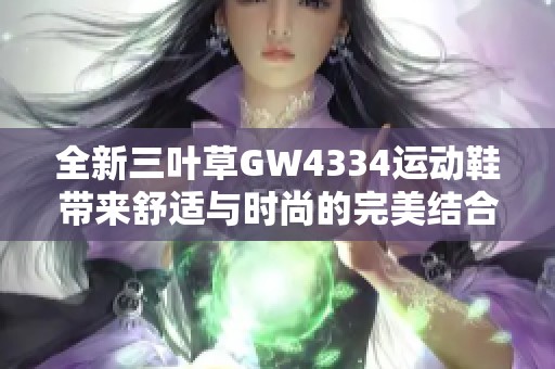 全新三叶草GW4334运动鞋带来舒适与时尚的完美结合