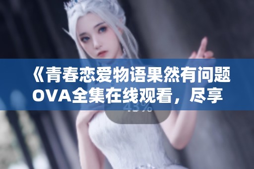 《青春恋爱物语果然有问题OVA全集在线观看，尽享精彩剧情》