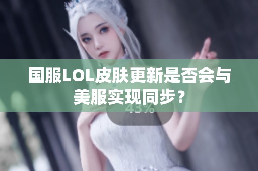 国服LOL皮肤更新是否会与美服实现同步？