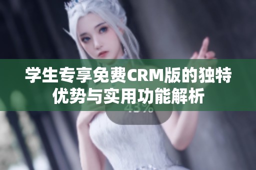 学生专享免费CRM版的独特优势与实用功能解析