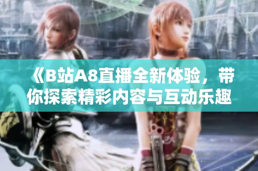 《B站A8直播全新体验，带你探索精彩内容与互动乐趣》