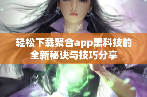 轻松下载聚合app黑科技的全新秘诀与技巧分享