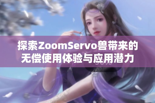 探索ZoomServo兽带来的无偿使用体验与应用潜力