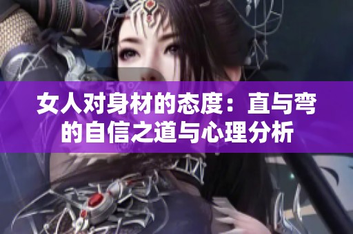 女人对身材的态度：直与弯的自信之道与心理分析