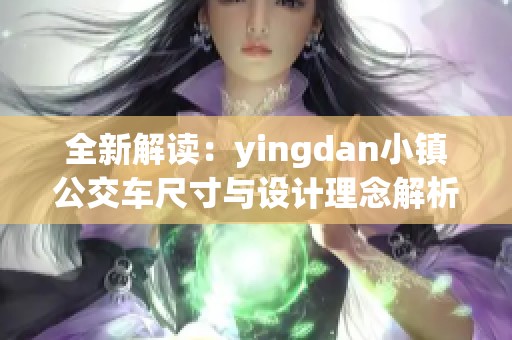 全新解读：yingdan小镇公交车尺寸与设计理念解析