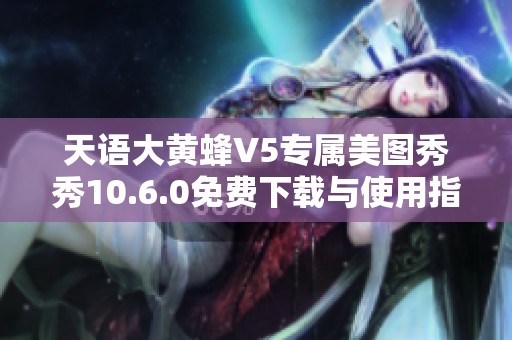 天语大黄蜂V5专属美图秀秀10.6.0免费下载与使用指南