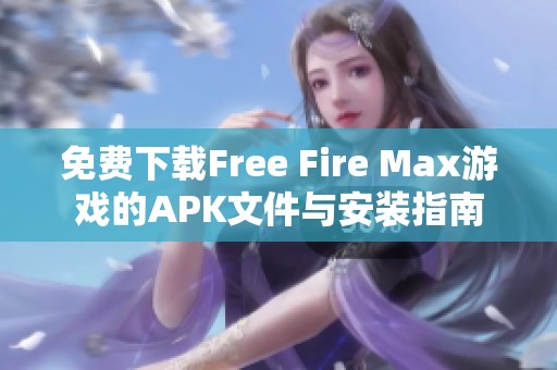 免费下载Free Fire Max游戏的APK文件与安装指南