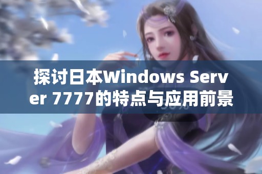 探讨日本Windows Server 7777的特点与应用前景