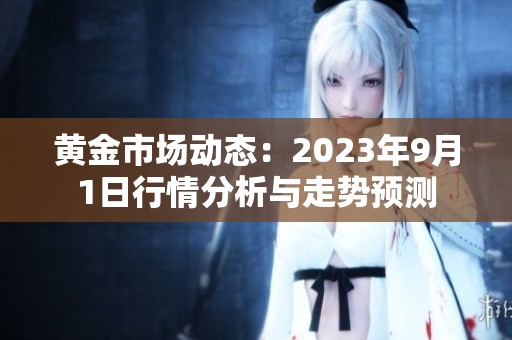 黄金市场动态：2023年9月1日行情分析与走势预测