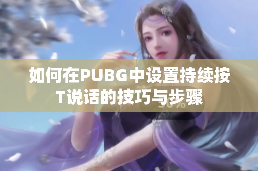 如何在PUBG中设置持续按T说话的技巧与步骤