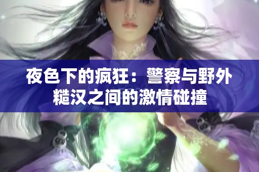 夜色下的疯狂：警察与野外糙汉之间的激情碰撞