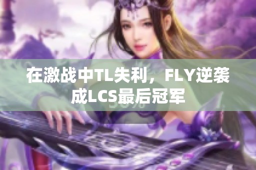 在激战中TL失利，FLY逆袭成LCS最后冠军