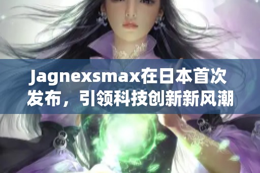 Jagnexsmax在日本首次发布，引领科技创新新风潮