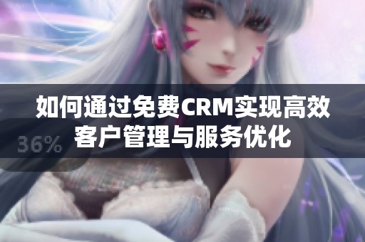 如何通过免费CRM实现高效客户管理与服务优化