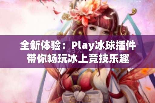 全新体验：Play冰球插件带你畅玩冰上竞技乐趣