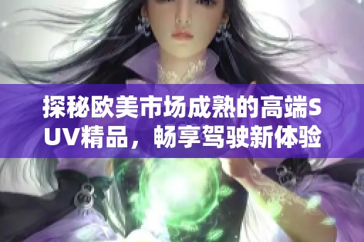 探秘欧美市场成熟的高端SUV精品，畅享驾驶新体验