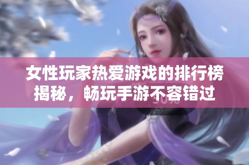 女性玩家热爱游戏的排行榜揭秘，畅玩手游不容错过