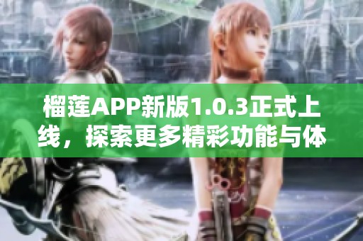 榴莲APP新版1.0.3正式上线，探索更多精彩功能与体验