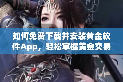 如何免费下载并安装黄金软件App，轻松掌握黄金交易技巧