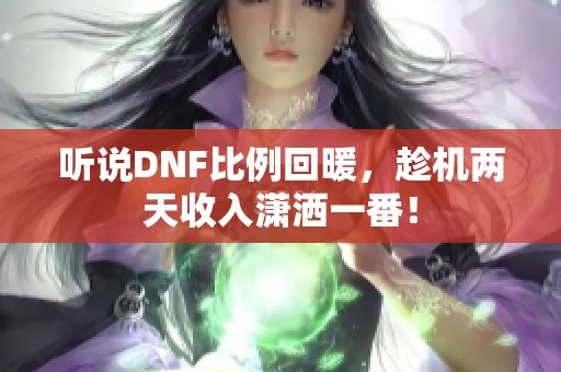 听说DNF比例回暖，趁机两天收入潇洒一番！