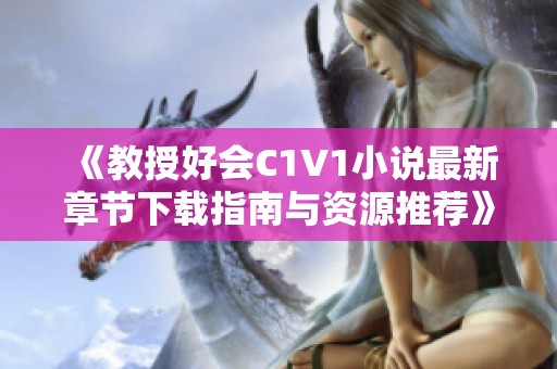 《教授好会C1V1小说最新章节下载指南与资源推荐》