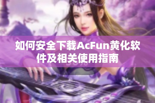 如何安全下载AcFun黄化软件及相关使用指南