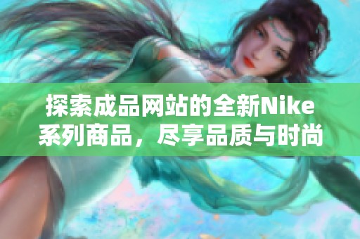 探索成品网站的全新Nike系列商品，尽享品质与时尚魅力