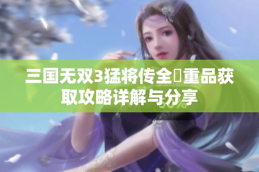 三国无双3猛将传全貴重品获取攻略详解与分享