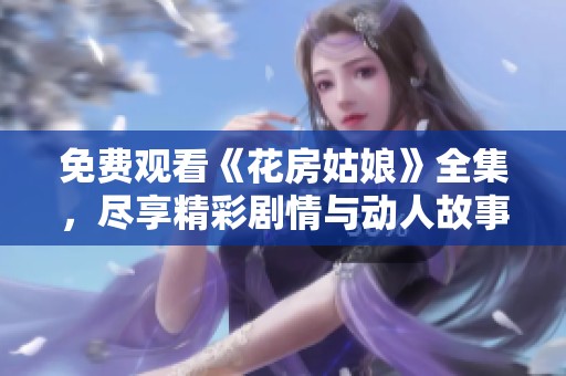 免费观看《花房姑娘》全集，尽享精彩剧情与动人故事