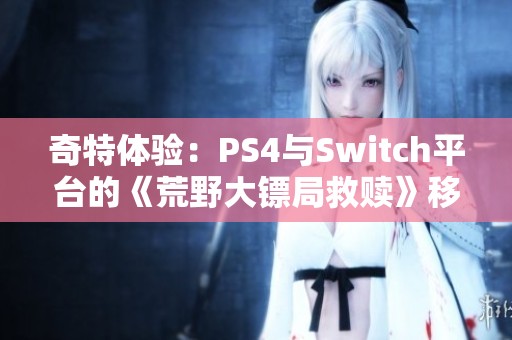 奇特体验：PS4与Switch平台的《荒野大镖局救赎》移植版分析与评测