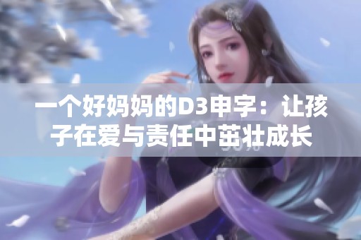 一个好妈妈的D3申字：让孩子在爱与责任中茁壮成长