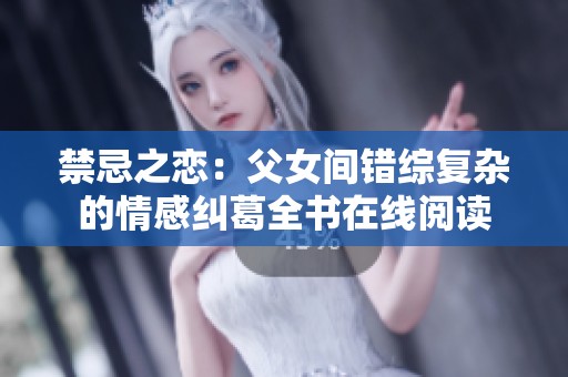 禁忌之恋：父女间错综复杂的情感纠葛全书在线阅读