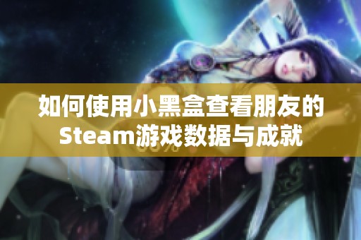 如何使用小黑盒查看朋友的Steam游戏数据与成就