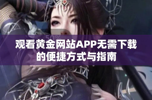 观看黄金网站APP无需下载的便捷方式与指南