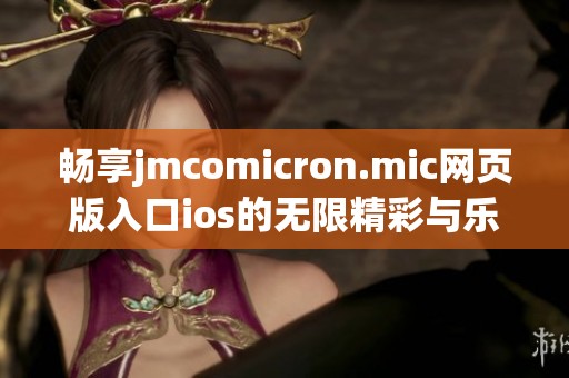 畅享jmcomicron.mic网页版入口ios的无限精彩与乐趣