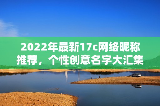 2022年最新17c网络昵称推荐，个性创意名字大汇集