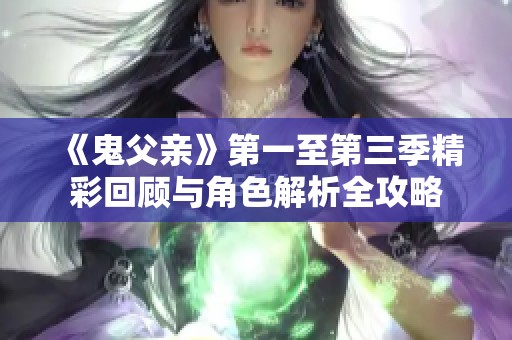 《鬼父亲》第一至第三季精彩回顾与角色解析全攻略