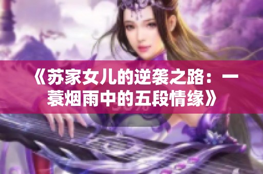 《苏家女儿的逆袭之路：一蓑烟雨中的五段情缘》