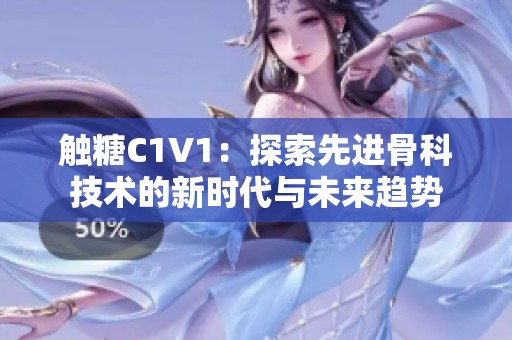 触糖C1V1：探索先进骨科技术的新时代与未来趋势