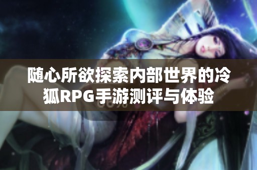 随心所欲探索内部世界的冷狐RPG手游测评与体验