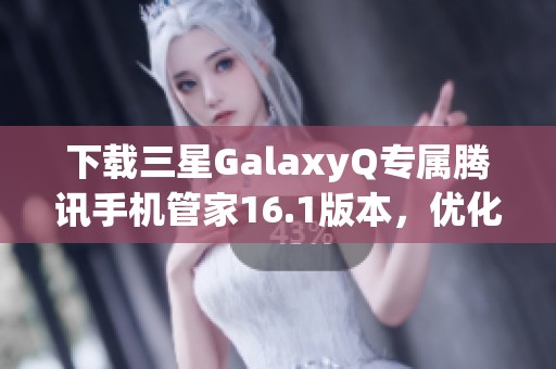 下载三星GalaxyQ专属腾讯手机管家16.1版本，优化手机性能