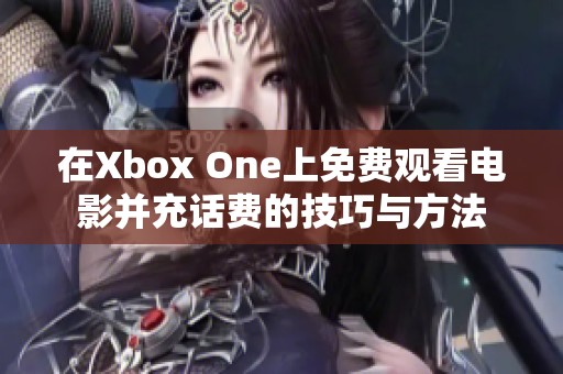 在Xbox One上免费观看电影并充话费的技巧与方法